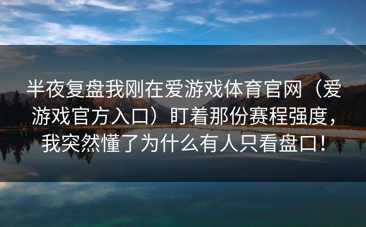 半夜复盘我刚在爱游戏体育官网（爱游戏官方入口）盯着那份赛程强度，我突然懂了为什么有人只看盘口！