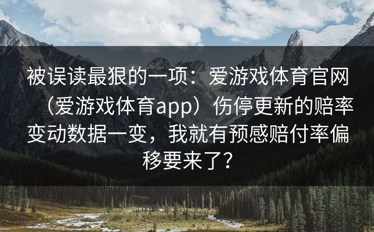 被误读最狠的一项：爱游戏体育官网（爱游戏体育app）伤停更新的赔率变动数据一变，我就有预感赔付率偏移要来了？
